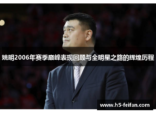 姚明2006年赛季巅峰表现回顾与全明星之路的辉煌历程 姚明2006年赛季巅峰表现回顾与全明星之路的辉煌历程