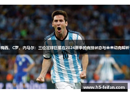 梅西、C罗、内马尔：三位足球巨星在2024赛季的竞技状态与未来动向解析