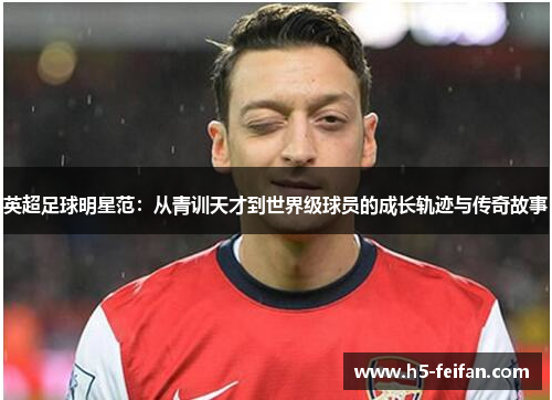 英超足球明星范:从青训天才到世界级球员的成长轨迹与传奇故事 英超足球明星范:从青训天才到世界级球员的成长轨迹与传奇故事