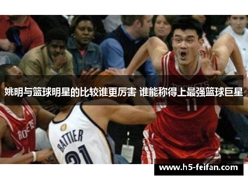 姚明与篮球明星的比较谁更厉害 谁能称得上最强篮球巨星 姚明与篮球明星的比较谁更厉害 谁能称得上最强篮球巨星