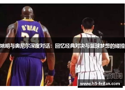 姚明与奥尼尔深度对话:回忆经典对决与篮球梦想的碰撞 姚明与奥尼尔深度对话:回忆经典对决与篮球梦想的碰撞