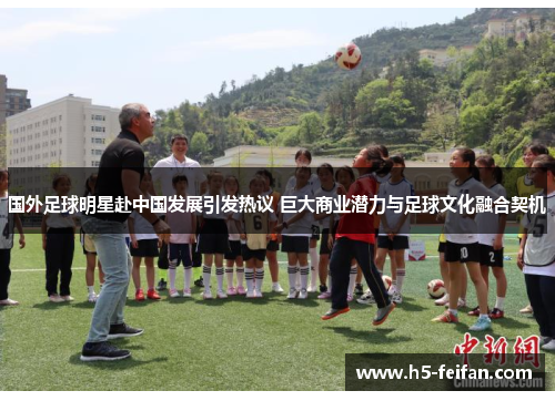国外足球明星赴中国发展引发热议 巨大商业潜力与足球文化融合契机 国外足球明星赴中国发展引发热议 巨大商业潜力与足球文化融合契机