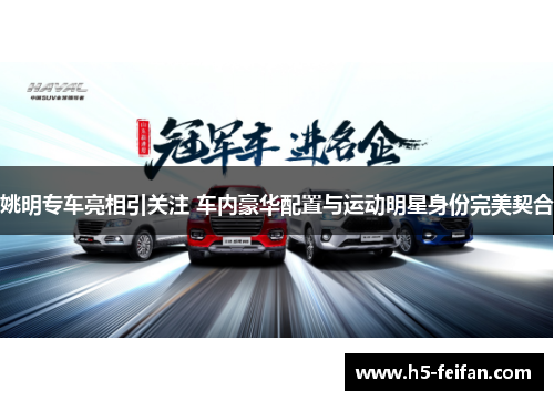 姚明专车亮相引关注 车内豪华配置与运动明星身份完美契合
