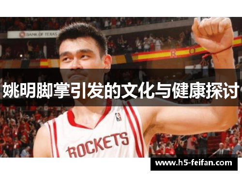 姚明脚掌引发的文化与健康探讨 姚明脚掌引发的文化与健康探讨