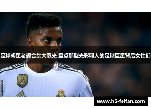 足球明星老婆合集大曝光 盘点那些光彩照人的足球巨星背后女性们