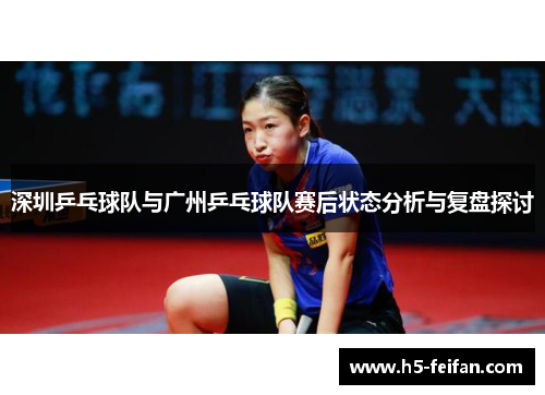 深圳乒乓球队与广州乒乓球队赛后状态分析与复盘探讨