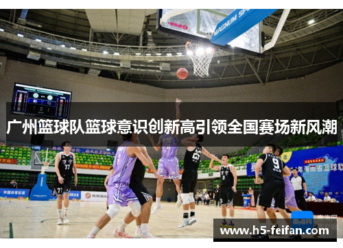 广州篮球队篮球意识创新高引领全国赛场新风潮