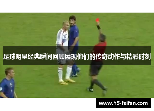 足球明星经典瞬间回顾展现他们的传奇动作与精彩时刻
