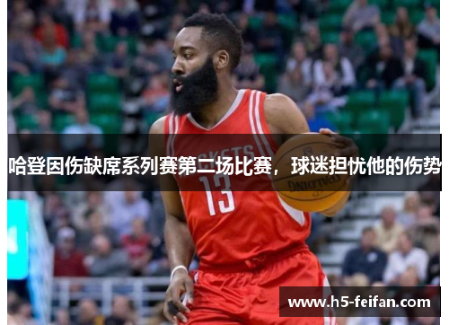 哈登因伤缺席系列赛第二场比赛，球迷担忧他的伤势