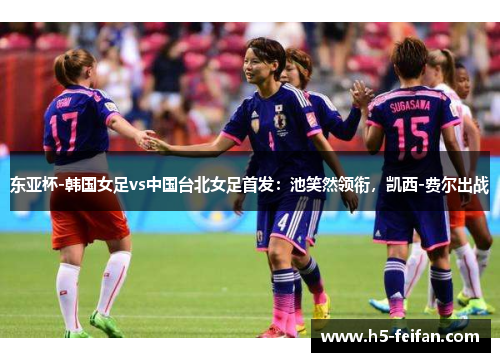 东亚杯-韩国女足vs中国台北女足首发:池笑然领衔,凯西-费尔出战 东亚杯-韩国女足vs中国台北女足首发:池笑然领衔,凯西-费尔出战