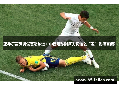 亚马尔言辞调侃惹怒球迷:中国足球到底为何这么“差”到被看低? 亚马尔言辞调侃惹怒球迷:中国足球到底为何这么“差”到被看低?