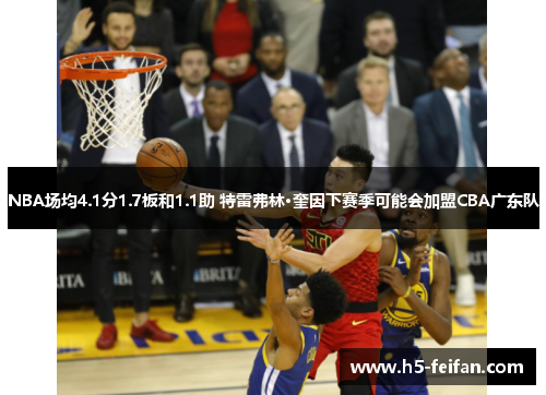 NBA场均4.1分1.7板和1.1助 特雷弗林·奎因下赛季可能会加盟CBA广东队