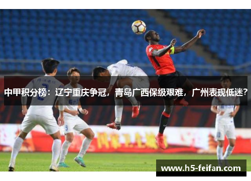中甲积分榜:辽宁重庆争冠,青岛广西保级艰难,广州表现低迷? 中甲积分榜:辽宁重庆争冠,青岛广西保级艰难,广州表现低迷?