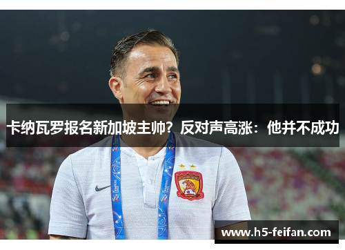 卡纳瓦罗报名新加坡主帅?反对声高涨:他并不成功 卡纳瓦罗报名新加坡主帅?反对声高涨:他并不成功