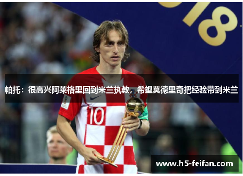 帕托:很高兴阿莱格里回到米兰执教,希望莫德里奇把经验带到米兰 帕托:很高兴阿莱格里回到米兰执教,希望莫德里奇把经验带到米兰