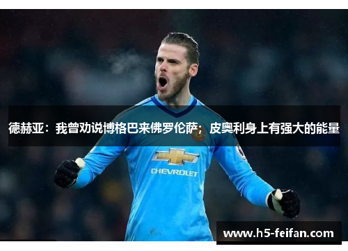 德赫亚：我曾劝说博格巴来佛罗伦萨；皮奥利身上有强大的能量