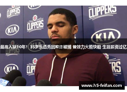 最高入狱10年!35岁乐透秀因欺诈被捕 曾效力火箭快船 生涯薪资过亿 最高入狱10年!35岁乐透秀因欺诈被捕 曾效力火箭快船 生涯薪资过亿