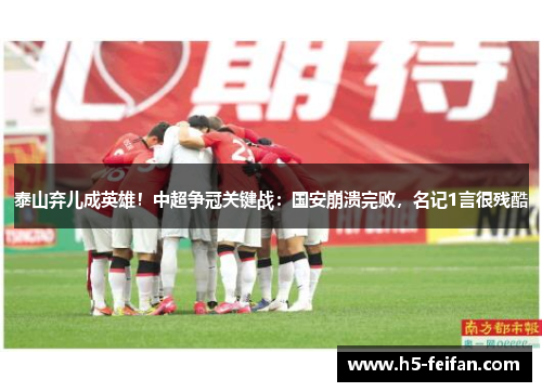 泰山弃儿成英雄!中超争冠关键战:国安崩溃完败,名记1言很残酷 泰山弃儿成英雄!中超争冠关键战:国安崩溃完败,名记1言很残酷