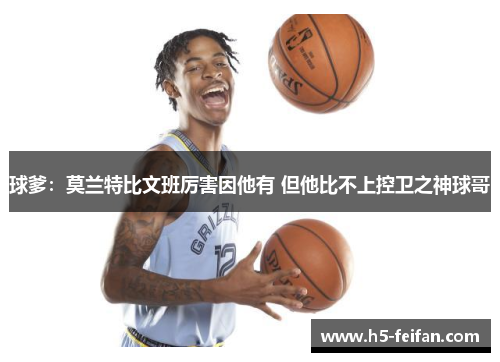 球爹：莫兰特比文班厉害因他有 但他比不上控卫之神球哥